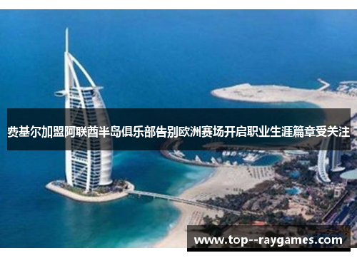 费基尔加盟阿联酋半岛俱乐部告别欧洲赛场开启职业生涯篇章受关注