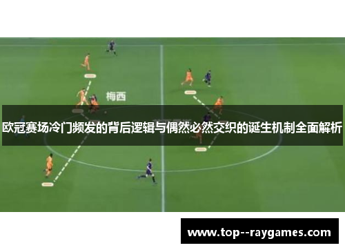 欧冠赛场冷门频发的背后逻辑与偶然必然交织的诞生机制全面解析